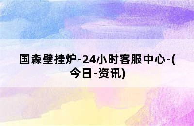 国森壁挂炉-24小时客服中心-(今日-资讯)