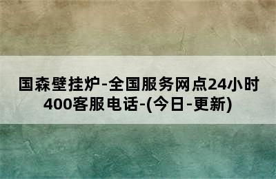 国森壁挂炉-全国服务网点24小时400客服电话-(今日-更新)