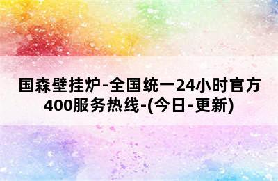 国森壁挂炉-全国统一24小时官方400服务热线-(今日-更新)