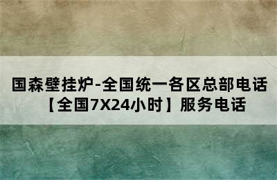 国森壁挂炉-全国统一各区总部电话【全国7X24小时】服务电话