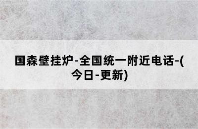 国森壁挂炉-全国统一附近电话-(今日-更新)