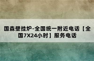 国森壁挂炉-全国统一附近电话【全国7X24小时】服务电话