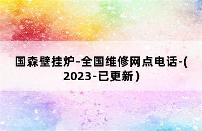 国森壁挂炉-全国维修网点电话-(2023-已更新）