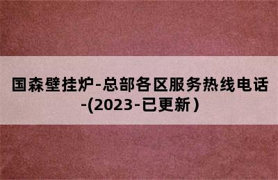 国森壁挂炉-总部各区服务热线电话-(2023-已更新）