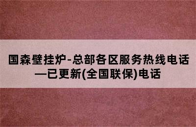 国森壁挂炉-总部各区服务热线电话—已更新(全国联保)电话