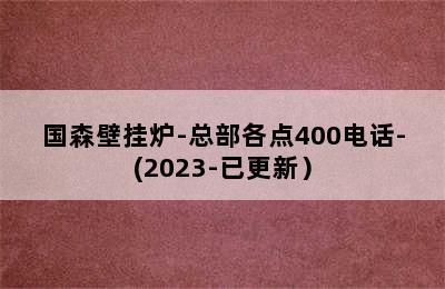 国森壁挂炉-总部各点400电话-(2023-已更新）