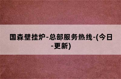 国森壁挂炉-总部服务热线-(今日-更新)