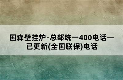 国森壁挂炉-总部统一400电话—已更新(全国联保)电话