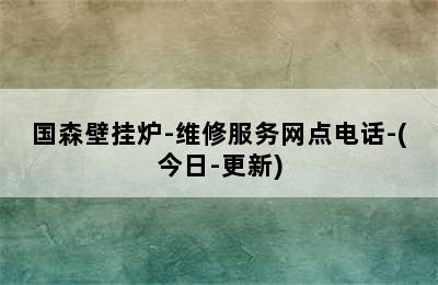 国森壁挂炉-维修服务网点电话-(今日-更新)