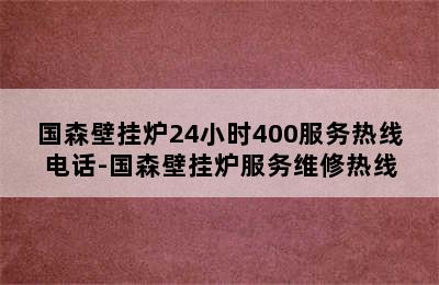 国森壁挂炉24小时400服务热线电话-国森壁挂炉服务维修热线