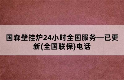 国森壁挂炉24小时全国服务—已更新(全国联保)电话