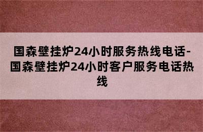 国森壁挂炉24小时服务热线电话-国森壁挂炉24小时客户服务电话热线