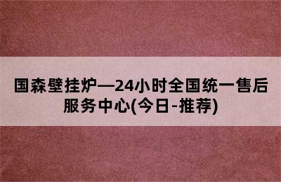 国森壁挂炉—24小时全国统一售后服务中心(今日-推荐)