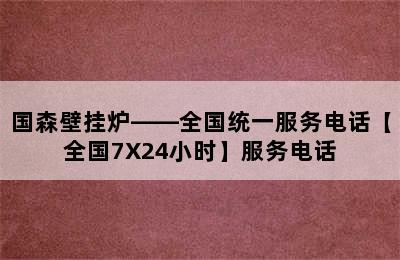 国森壁挂炉——全国统一服务电话【全国7X24小时】服务电话