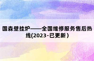 国森壁挂炉——全国维修服务售后热线(2023-已更新）