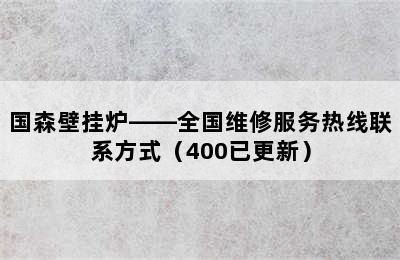 国森壁挂炉——全国维修服务热线联系方式（400已更新）