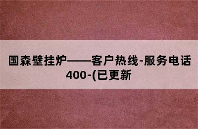 国森壁挂炉——客户热线-服务电话400-(已更新