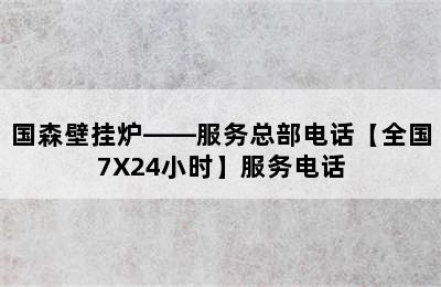 国森壁挂炉——服务总部电话【全国7X24小时】服务电话