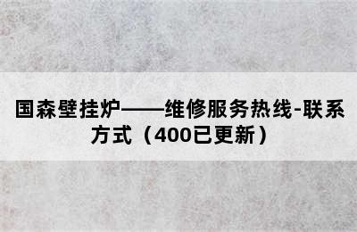 国森壁挂炉——维修服务热线-联系方式（400已更新）