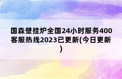 国森壁挂炉全国24小时服务400客服热线2023已更新(今日更新)