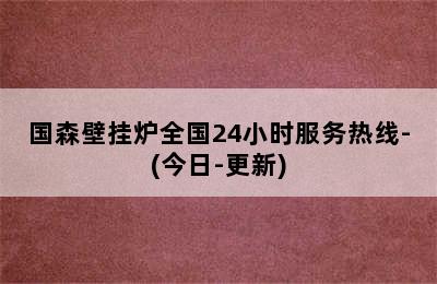 国森壁挂炉全国24小时服务热线-(今日-更新)