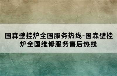 国森壁挂炉全国服务热线-国森壁挂炉全国维修服务售后热线