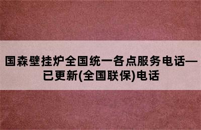 国森壁挂炉全国统一各点服务电话—已更新(全国联保)电话