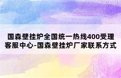 国森壁挂炉全国统一热线400受理客服中心-国森壁挂炉厂家联系方式