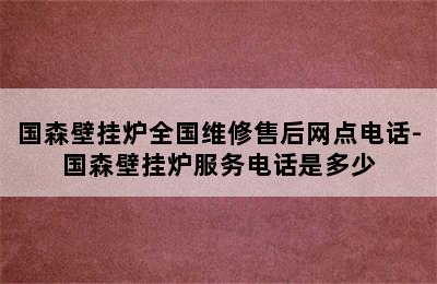 国森壁挂炉全国维修售后网点电话-国森壁挂炉服务电话是多少