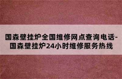 国森壁挂炉全国维修网点查询电话-国森壁挂炉24小时维修服务热线