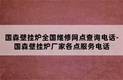 国森壁挂炉全国维修网点查询电话-国森壁挂炉厂家各点服务电话