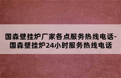 国森壁挂炉厂家各点服务热线电话-国森壁挂炉24小时服务热线电话