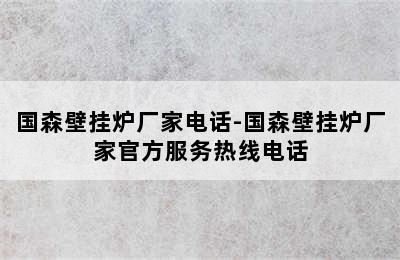 国森壁挂炉厂家电话-国森壁挂炉厂家官方服务热线电话