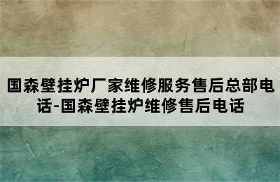 国森壁挂炉厂家维修服务售后总部电话-国森壁挂炉维修售后电话