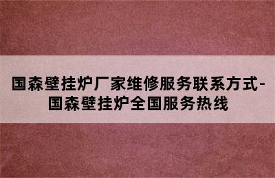 国森壁挂炉厂家维修服务联系方式-国森壁挂炉全国服务热线