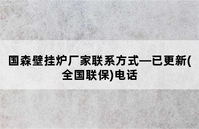 国森壁挂炉厂家联系方式—已更新(全国联保)电话