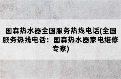 国森热水器全国服务热线电话(全国服务热线电话：国森热水器家电维修专家)