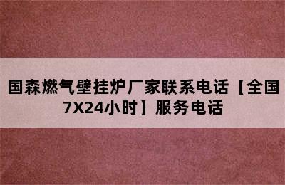 国森燃气壁挂炉厂家联系电话【全国7X24小时】服务电话