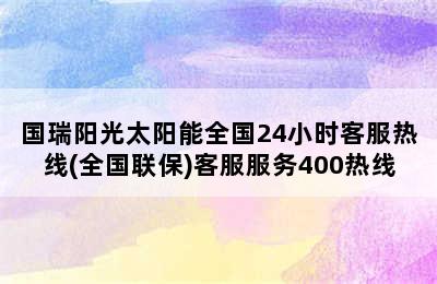 国瑞阳光太阳能全国24小时客服热线(全国联保)客服服务400热线