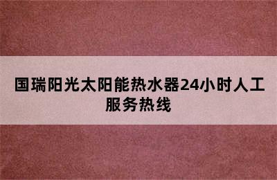 国瑞阳光太阳能热水器24小时人工服务热线