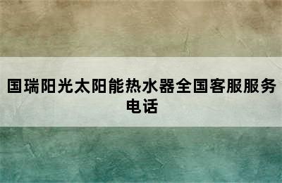 国瑞阳光太阳能热水器全国客服服务电话