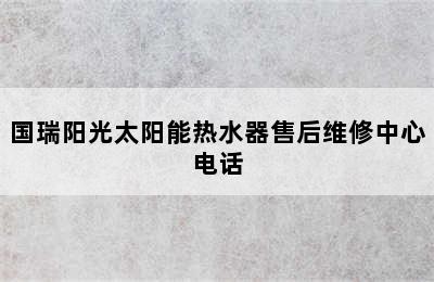 国瑞阳光太阳能热水器售后维修中心电话