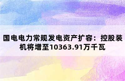 国电电力常规发电资产扩容：控股装机将增至10363.91万千瓦