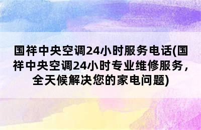 国祥中央空调24小时服务电话(国祥中央空调24小时专业维修服务，全天候解决您的家电问题)