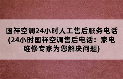 国祥空调24小时人工售后服务电话(24小时国祥空调售后电话：家电维修专家为您解决问题)