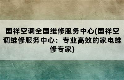 国祥空调全国维修服务中心(国祥空调维修服务中心：专业高效的家电维修专家)