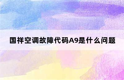 国祥空调故障代码A9是什么问题