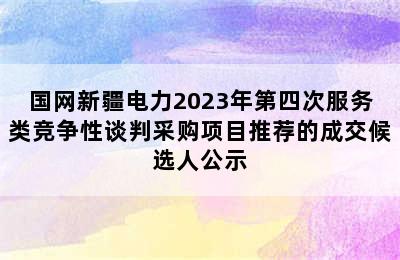 国网新疆电力2023年第四次服务类竞争性谈判采购项目推荐的成交候选人公示