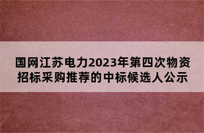 国网江苏电力2023年第四次物资招标采购推荐的中标候选人公示