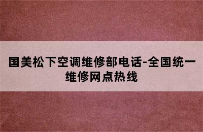 国美松下空调维修部电话-全国统一维修网点热线